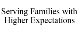 SERVING FAMILIES WITH HIGHER EXPECTATIONS trademark