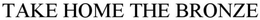 TAKE HOME THE BRONZE trademark