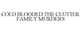 COLD BLOODED THE CLUTTER FAMILY MURDERS trademark