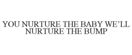 YOU NURTURE THE BABY WE'LL NURTURE THE BUMP trademark