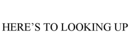 HERE'S TO LOOKING UP trademark