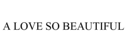 A LOVE SO BEAUTIFUL trademark