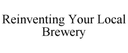 REINVENTING YOUR LOCAL BREWERY trademark