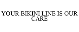 YOUR BIKINI LINE IS OUR CARE trademark