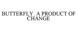 BUTTERFLY. A PRODUCT OF CHANGE trademark