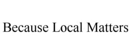 BECAUSE LOCAL MATTERS trademark