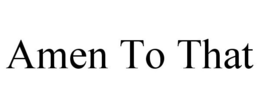 AMEN TO THAT trademark