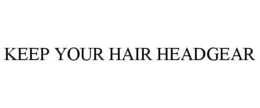 KEEP YOUR HAIR HEADGEAR trademark