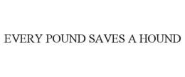 EVERY POUND SAVES A HOUND trademark