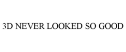 3D NEVER LOOKED SO GOOD trademark