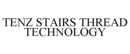 TENZ STAIRS THREAD TECHNOLOGY trademark