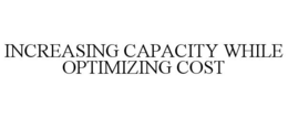 INCREASING CAPACITY WHILE OPTIMIZING COST trademark