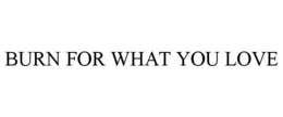 BURN FOR WHAT YOU LOVE trademark