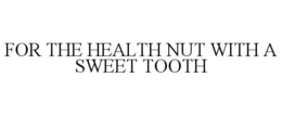 FOR THE HEALTH NUT WITH A SWEET TOOTH trademark