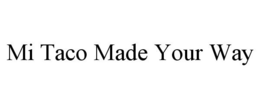 MI TACO MADE YOUR WAY trademark