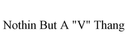 NOTHIN BUT A "V" THANG trademark