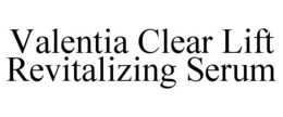 VALENTIA CLEAR LIFT REVITALIZING SERUM trademark