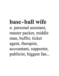 BASE· BALL WIFE N. PERSONAL ASSISTANT, MASTER PACKER, MIDDLE MAN, BUFFER, TICKET AGENT, THERAPIST, ACCOUNTANT, SUPPORTER, PUBLICIST, BIGGEST FAN... trademark