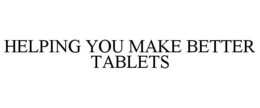 HELPING YOU MAKE BETTER TABLETS trademark