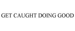 GET CAUGHT DOING GOOD trademark