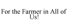 FOR THE FARMER IN ALL OF US! trademark