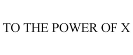 TO THE POWER OF X trademark