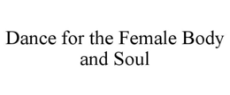 DANCE FOR THE FEMALE BODY AND SOUL trademark