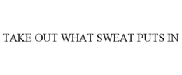 TAKE OUT WHAT SWEAT PUTS IN trademark