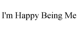 I'M HAPPY BEING ME trademark