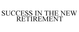 SUCCESS IN THE NEW RETIREMENT trademark