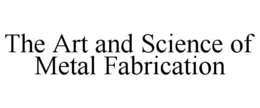 THE ART AND SCIENCE OF METAL FABRICATION trademark