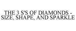 THE 3 S'S OF DIAMONDS - SIZE, SHAPE, AND SPARKLE trademark
