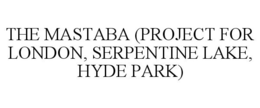 THE MASTABA (PROJECT FOR LONDON, HYDE PARK, SERPENTINE LAKE) trademark