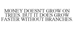 MONEY DOESN'T GROW ON TREES. BUT IT DOES GROW FASTER WITHOUT BRANCHES. trademark