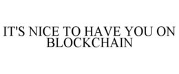 IT'S NICE TO HAVE YOU ON BLOCKCHAIN trademark
