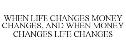 WHEN LIFE CHANGES MONEY CHANGES, AND WHEN MONEY CHANGES LIFE CHANGES trademark