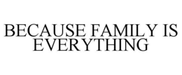 BECAUSE FAMILY IS EVERYTHING trademark