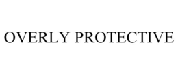 OVERLY PROTECTIVE trademark