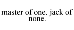 MASTER OF ONE. JACK OF NONE. trademark