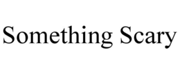 SOMETHING SCARY trademark