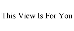 THIS VIEW IS FOR YOU trademark