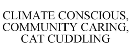 CLIMATE CONSCIOUS, COMMUNITY CARING, CAT CUDDLING trademark