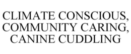 CLIMATE CONSCIOUS, COMMUNITY CARING, CANINE CUDDLING trademark