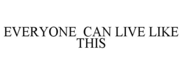 EVERYONE CAN LIVE LIKE THIS trademark