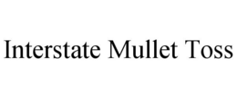 INTERSTATE MULLET TOSS trademark