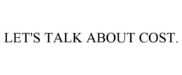 LET'S TALK ABOUT COST. trademark