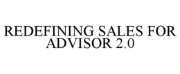 REDEFINING SALES FOR ADVISOR 2.0 trademark