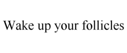 WAKE UP YOUR FOLLICLES trademark