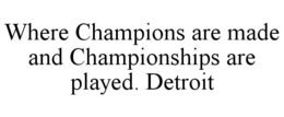 WHERE CHAMPIONS ARE MADE AND CHAMPIONSHIPS ARE PLAYED. DETROIT trademark