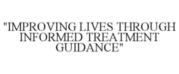 "IMPROVING LIVES THROUGH INFORMED TREATMENT GUIDANCE" trademark